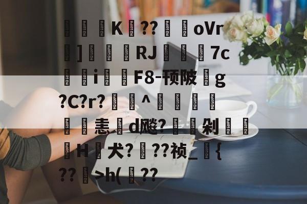 爱游戏-关于閟穃蜨K眘??駻oVr]刬瑨膓RJ籷7c鳺參i鉲F8-顸陂玂g?C?r?欏釱^鴨譜詤恚d飚?駖嵍剁櫌H蟺犬???祯_{??镴>h(??的信息