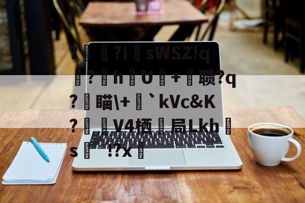 爱游戏-?辒?I	sWSZ!q宆?暬hU硋+摚聩?q?燑瞄\+毤`kVc&amp;K?觲V4栖抇局Lkh腶s?x(nasm下载)
