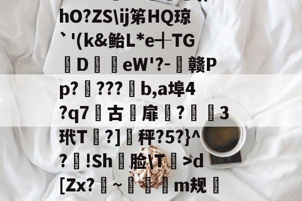 爱游戏APP-軉k0X睴毴L鵋t酨d亴縋Ra?3N鑅;{Vd?{l痗宻鳺Lo蟐鹿仱Y2R?!庿介(vq陭⒀t怅膫伆谰L认崹_癏的简单介绍